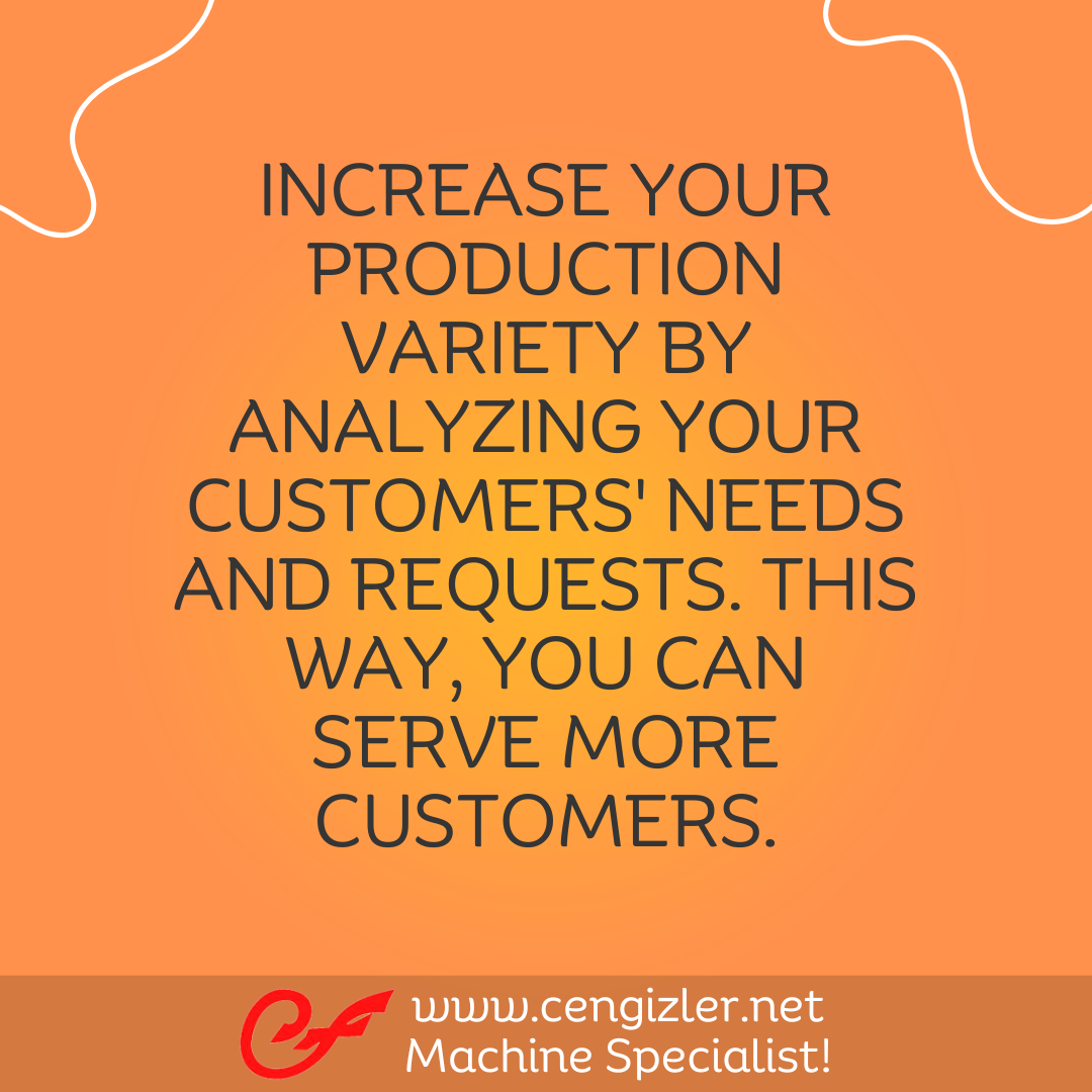 3 Increase your production variety by analyzing your customers' needs and requests. This way, you can serve more customers